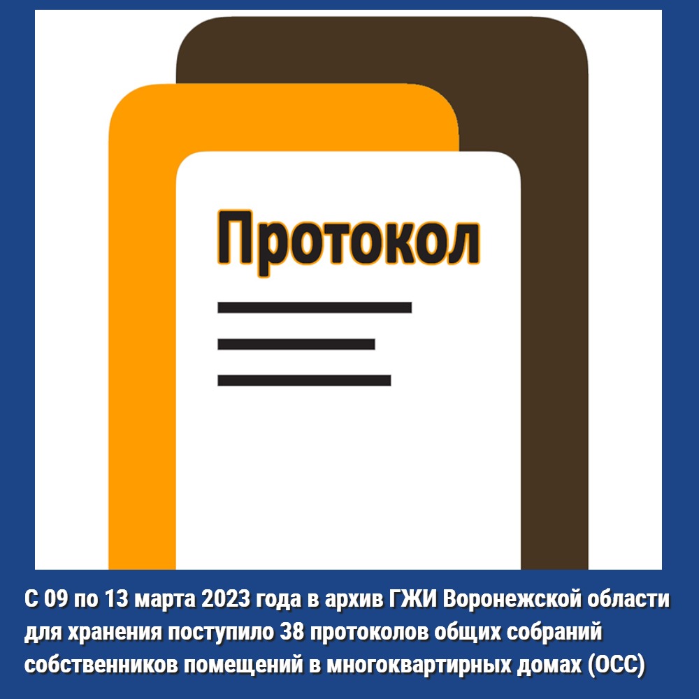 С 09 по 13 марта 2023 года в архив ГЖИ Воронежской области для хранения поступило 38 протоколов общих собраний собственников помещений в многоквартирных домах (ОСС)