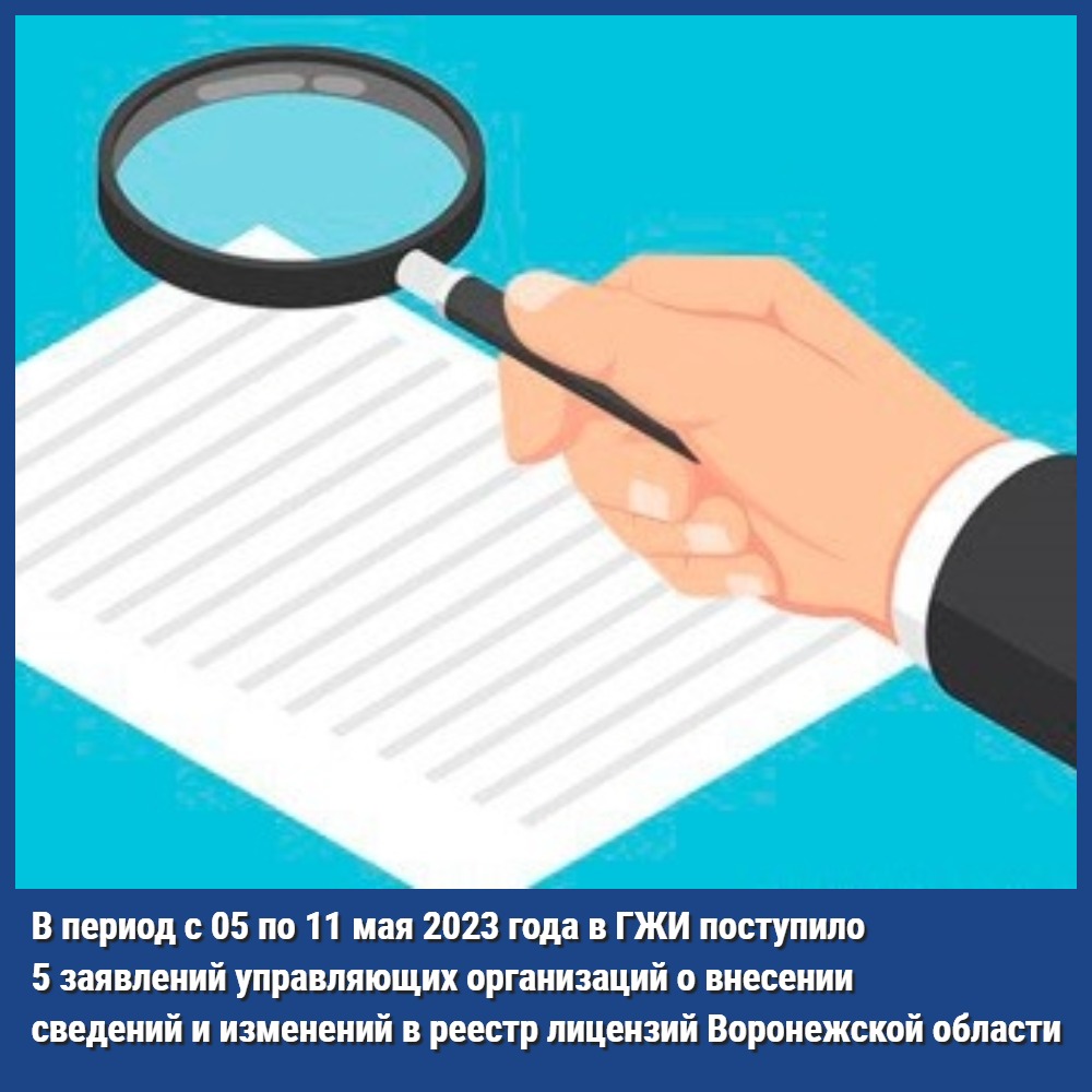 В период с 05 по 11 мая 2023 года в ГЖИ поступило 5 заявлений управляющих организаций о внесении сведений и изменений в реестр лицензий Воронежской области